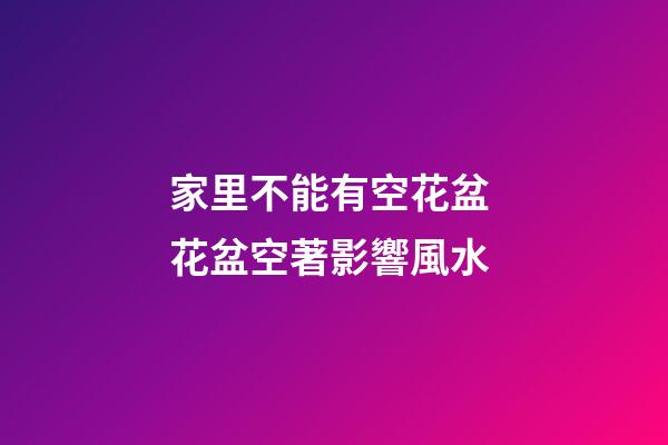 家里不能有空花盆 花盆空著影響風水